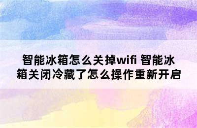 智能冰箱怎么关掉wifi 智能冰箱关闭冷藏了怎么操作重新开启